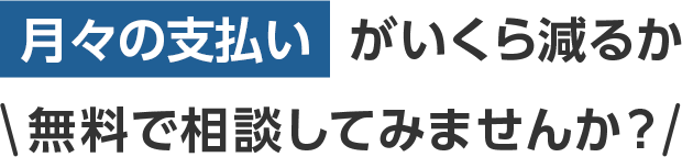 月々の支払いがいくら減るか無料で相談してみませんか？